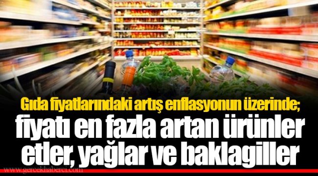 Gıda fiyatlarındaki artış enflasyonun üzerinde; fiyatı en fazla artan ürünler etler, yağlar ve baklagiller