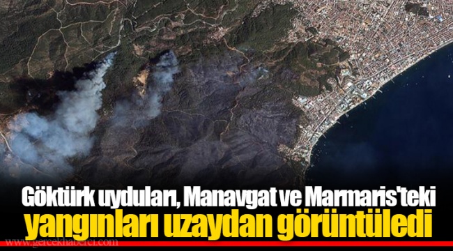 Göktürk uyduları, Manavgat ve Marmaris'teki yangınları uzaydan görüntüledi
