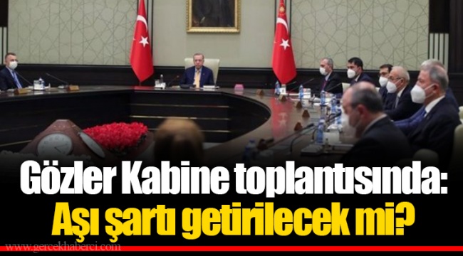 Gözler Kabine toplantısında: Aşı şartı getirilecek mi?