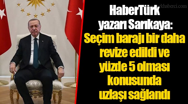 HaberTürk yazarı Sarıkaya: Seçim barajı bir daha revize edildi ve yüzde 5 olması konusunda uzlaşı sağlandı