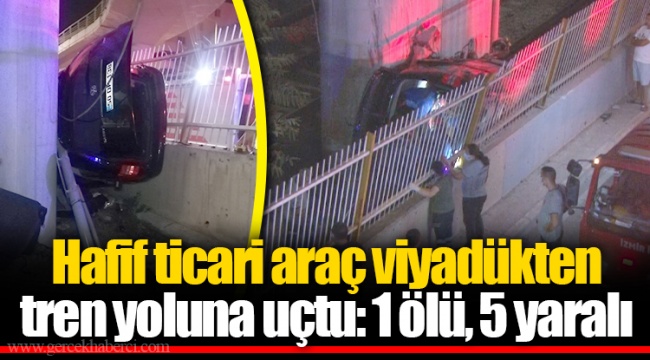 Hafif ticari araç viyadükten tren yoluna uçtu: 1 ölü, 5 yaralı