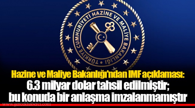 Hazine ve Maliye Bakanlığı'ndan IMF açıklaması: 6.3 milyar dolar tahsil edilmiştir; bu konuda bir anlaşma imzalanmamıştır