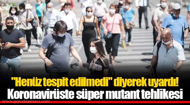"Henüz tespit edilmedi" diyerek uyardı! Koronavirüste süper mutant tehlikesi