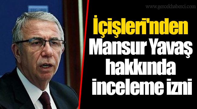İçişleri'nden Mansur Yavaş hakkında inceleme izni