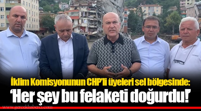 İklim Komisyonunun CHP’li üyeleri sel bölgesinde: ‘Her şey bu felaketi doğurdu!’