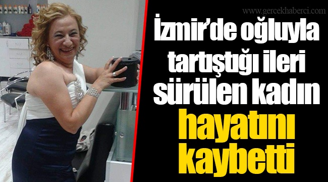 İzmir’de oğluyla tartıştığı ileri sürülen kadın hayatını kaybetti