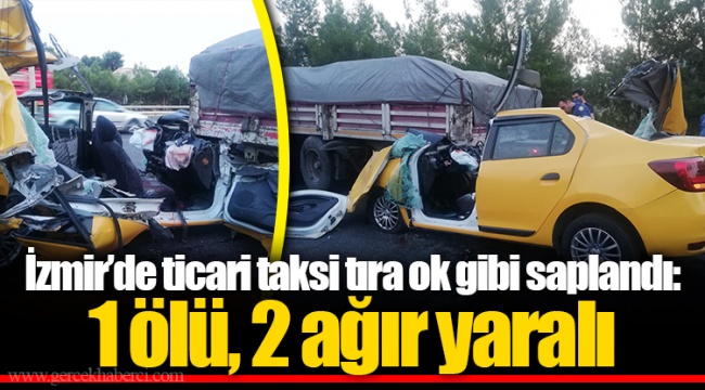 İzmir’de ticari taksi tıra ok gibi saplandı: 1 ölü, 2 ağır yaralı