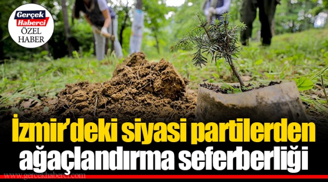 İzmir’deki siyasi partilerden ağaçlandırma seferberliği