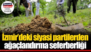 İzmir’deki siyasi partilerden ağaçlandırma seferberliği