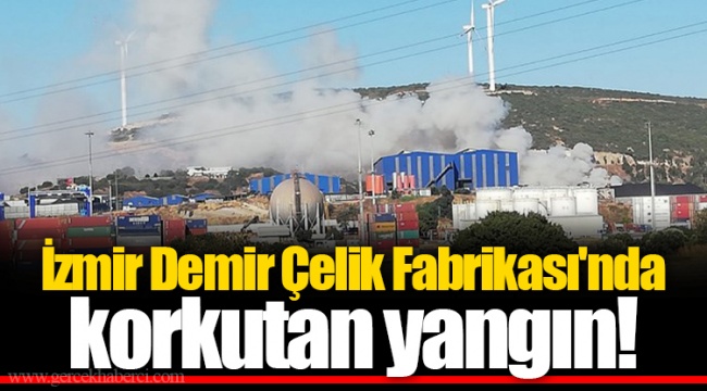 İzmir Demir Çelik Fabrikası'nda korkutan yangın