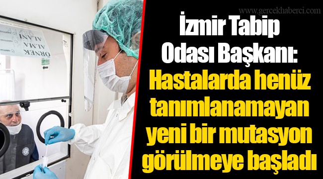 İzmir Tabip Odası Başkanı: Hastalarda henüz tanımlanamayan yeni bir mutasyon görülmeye başladı