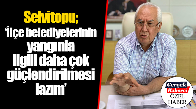 Karabağlar Belediye Başkanı Muhittin Selvitopu; "İlçe belediyelerinin yangınla ilgili daha çok güçlendirilmesi lazım"