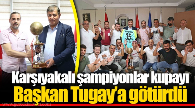 Karşıyakalı şampiyonlar kupayı Başkan Tugay’a götürdü 