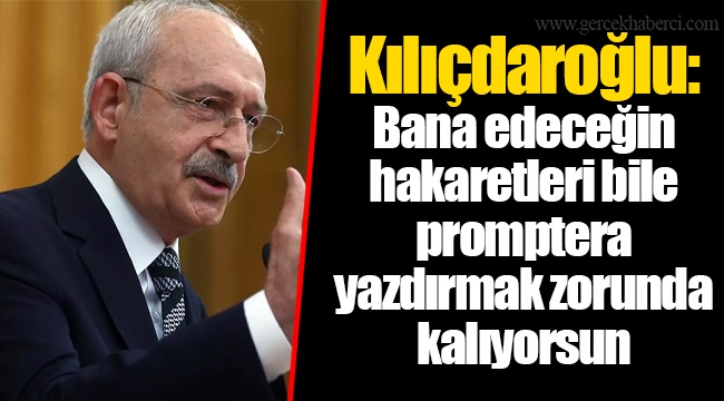 Kılıçdaroğlu: Bana edeceğin hakaretleri bile promptera yazdırmak zorunda kalıyorsun