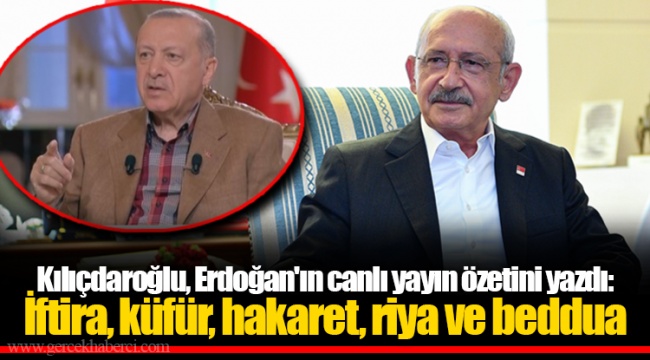 Kılıçdaroğlu, Erdoğan'ın canlı yayın özetini yazdı: İftira, küfür, hakaret, riya ve beddua