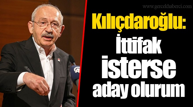 Kılıçdaroğlu: İttifak isterse aday olurum