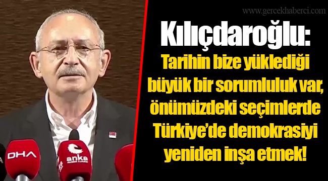 Kılıçdaroğlu: Tarihin bize yüklediği büyük bir sorumluluk var, önümüzdeki seçimlerde Türkiye’de demokrasiyi yeniden inşa etmek!