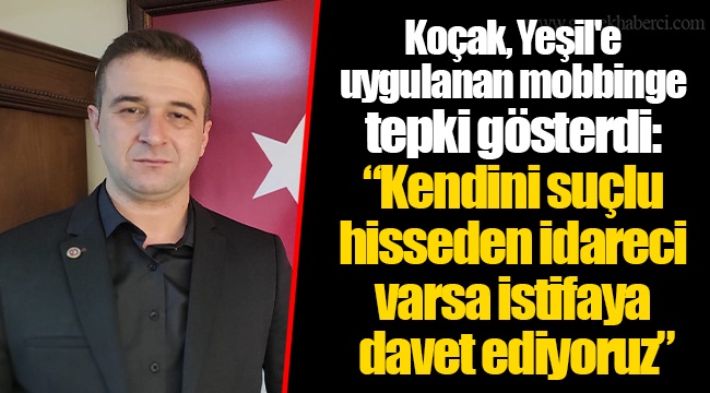 Koçak, Yeşil'e uygulanan mobbinge tepki gösterdi: "Kendini suçlu hisseden idareci varsa istifaya davet ediyoruz"