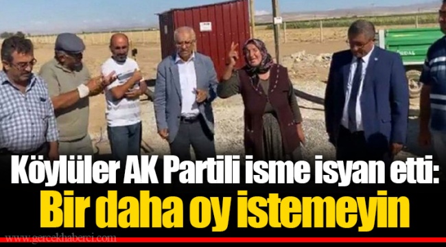 Köylüler AK Partili isme isyan etti: Bir daha oy istemeyin