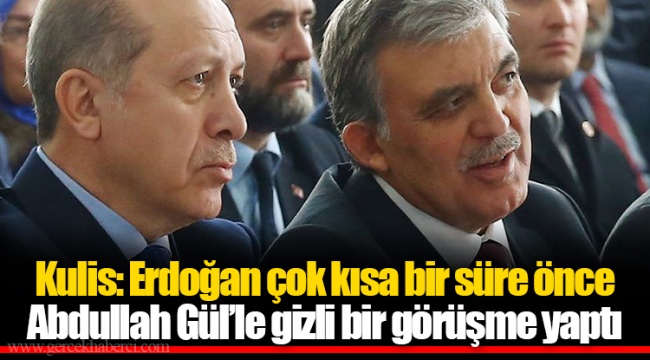 Kulis: Erdoğan çok kısa bir süre önce Abdullah Gül’le gizli bir görüşme yaptı