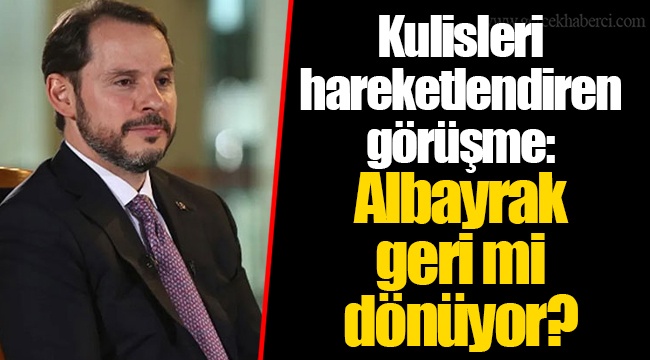 Kulisleri hareketlendiren görüşme: Albayrak geri mi dönüyor?