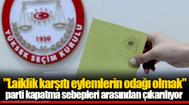 "Laiklik karşıtı eylemlerin odağı olmak" parti kapatma sebepleri arasından çıkarılıyor