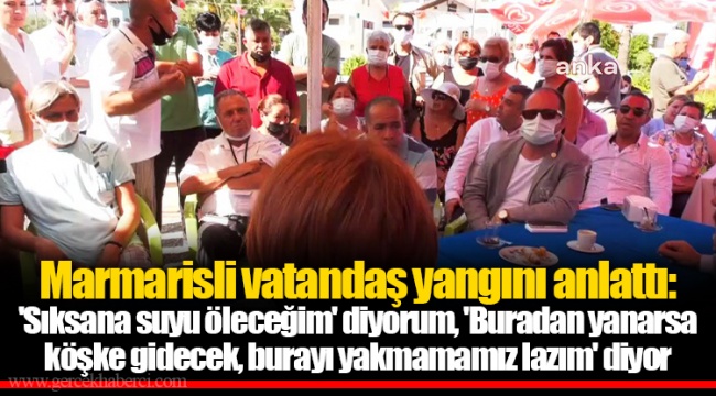 Marmarisli vatandaş yangını anlattı: &#039;Sıksana suyu öleceğim&#039; diyorum, &#039;Buradan yanarsa köşke gidecek, burayı yakmamamız lazım&#039; diyor