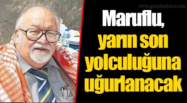 Maruflu, yarın son yolculuğuna uğurlanacak