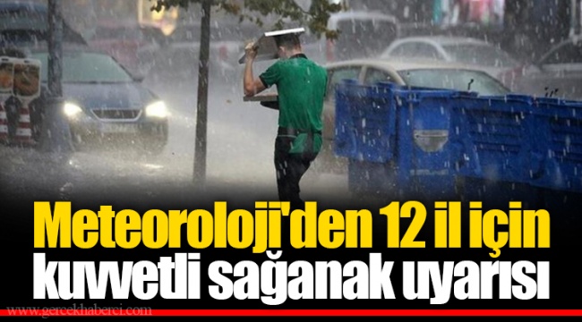 Meteoroloji'den 12 il için kuvvetli sağanak uyarısı