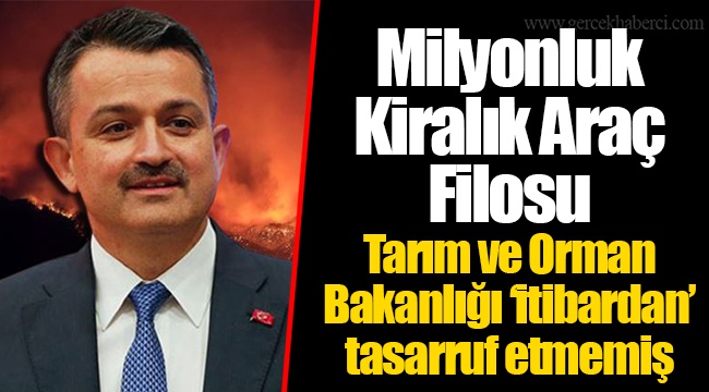 Milyonluk Kiralık Araç Filosu... Tarım ve Orman Bakanlığı ‘itibardan’ tasarruf etmemiş