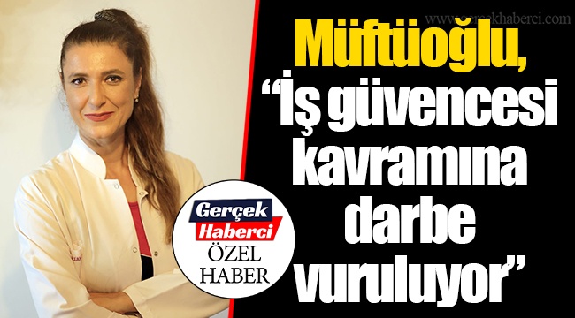 Müftüoğlu, “İş güvencesi kavramına darbe vuruluyor”