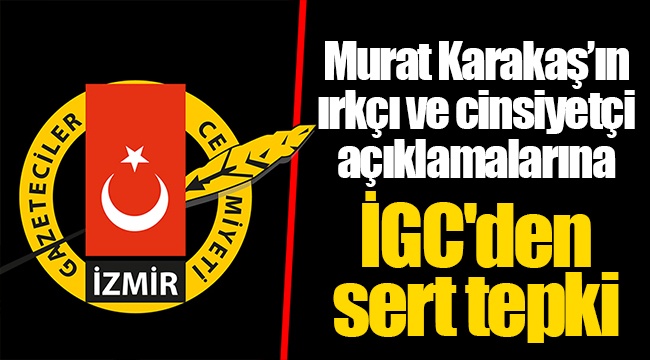 Murat Karakaş’ın ırkçı ve cinsiyetçi açıklamalarına İGC&#039;den sert tepki