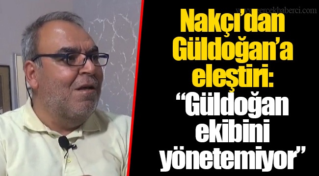 Nakçı'dan Güldoğan'a eleştiri: "Güldoğan ekibini yönetemiyor"