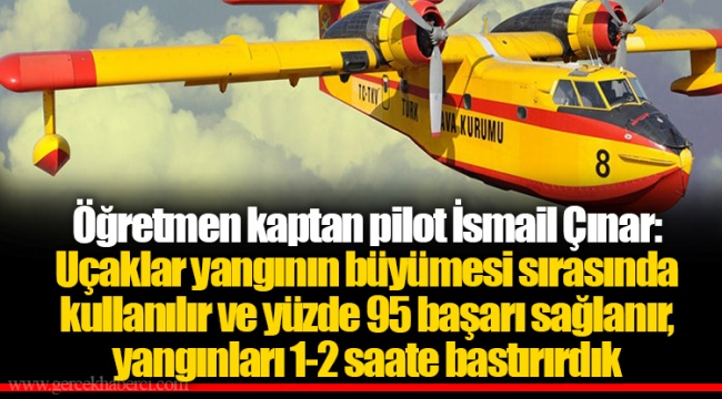 Öğretmen kaptan pilot İsmail Çınar: Uçaklar yangının büyümesi sırasında kullanılır ve yüzde 95 başarı sağlanır, yangınları 1-2 saate bastırırdık