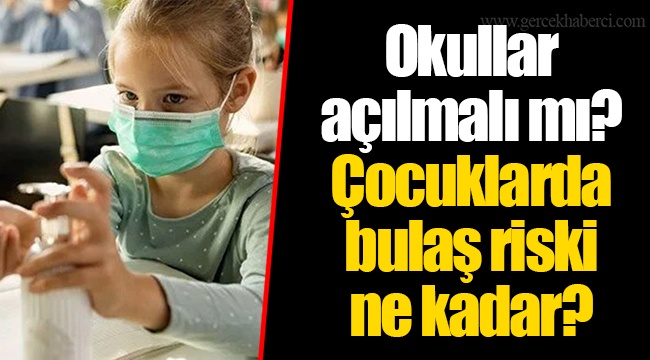 Okullar açılmalı mı? Çocuklarda bulaş riski ne kadar?