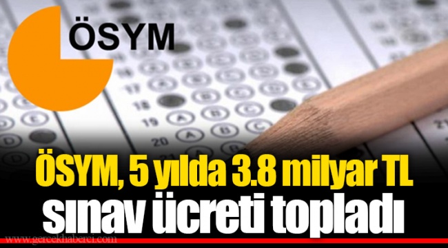 ÖSYM, 5 yılda 3.8 milyar TL sınav ücreti topladı