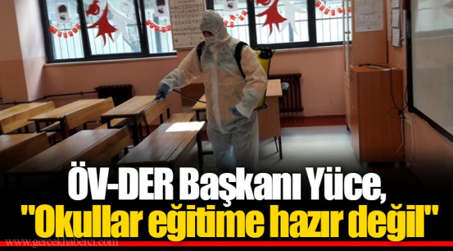 ÖV-DER Başkanı Yüce, "Okullar eğitime hazır değil"