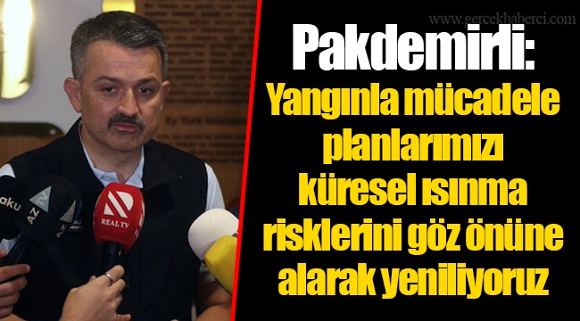 Pakdemirli: Yangınla mücadele planlarımızı küresel ısınma risklerini göz önüne alarak yeniliyoruz