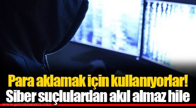 Para aklamak için kullanıyorlar! Siber suçlulardan akıl almaz hile