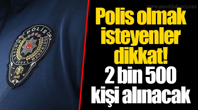 Polis olmak isteyenler dikkat! 2 bin 500 kişi alınacak