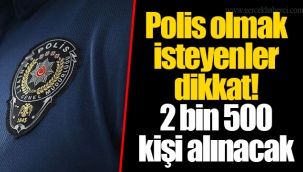 Polis olmak isteyenler dikkat! 2 bin 500 kişi alınacak
