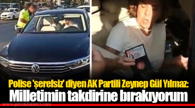 Polise 'şerefsiz' diyen AK Partili Zeynep Gül Yılmaz: Milletimin takdirine bırakıyorum
