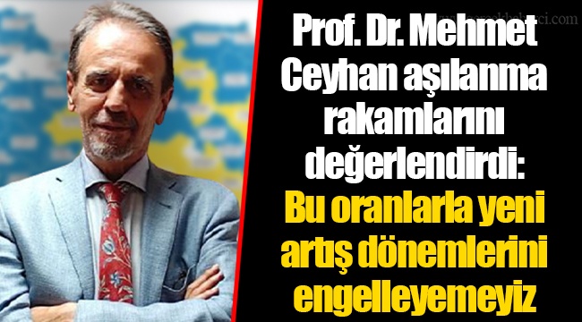 Prof. Dr. Mehmet Ceyhan aşılanma rakamlarını değerlendirdi: Bu oranlarla yeni artış dönemlerini engelleyemeyiz