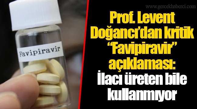 Prof. Levent Doğancı’dan kritik “Favipiravir” açıklaması: İlacı üreten bile kullanmıyor
