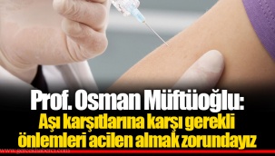 Prof. Osman Müftüoğlu: Aşı karşıtlarına karşı gerekli önlemleri acilen almak zorundayız