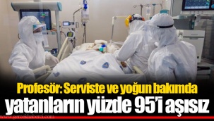 Profesör: Serviste ve yoğun bakımda yatanların yüzde 95’i aşısız