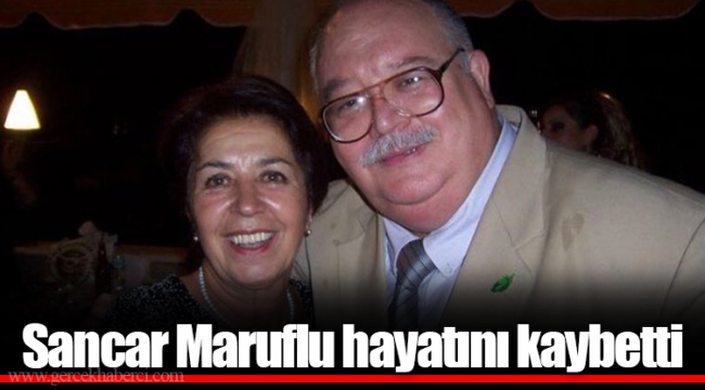 Sancar Maruflu hayatını kaybetti