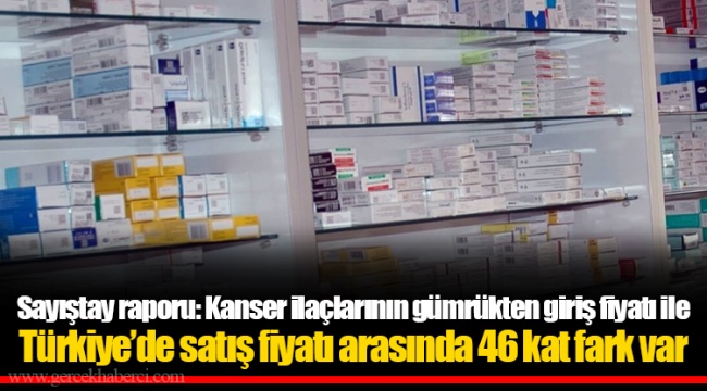 Sayıştay raporu: Kanser ilaçlarının gümrükten giriş fiyatı ile Türkiye’de satış fiyatı arasında 46 kat fark var