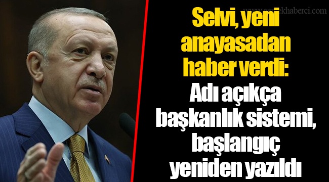 Selvi, yeni anayasadan haber verdi: Adı açıkça başkanlık sistemi, başlangıç yeniden yazıldı