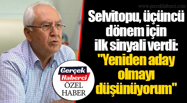 Selvitopu, üçüncü dönem için ilk sinyali verdi: "Yeniden aday olmayı düşünüyorum"